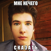 мне нечего с к а з а т ь