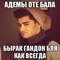 адемы оте бала бырак гандон бля как всегда