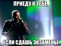 приеду к тебе, если сдашь экзамены