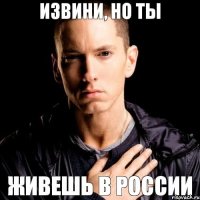 ИЗВИНИ, НО ТЫ ЖИВЕШЬ В РОССИИ