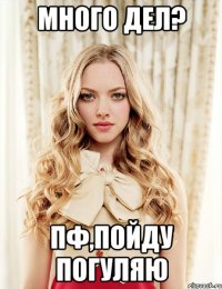 много дел? пф,пойду погуляю