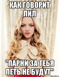как говорит лил "парни за тебя петь не будут"