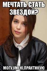 мечтать стать звездой? могу,умею,практикую