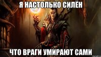 я настолько силён что враги умирают сами