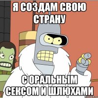 я создам свою страну с оральным сексом и шлюхами