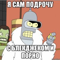 я сам подрочу с блекджеком и порно