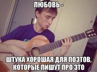любовь - штука хорошая для поэтов, которые пишут про это