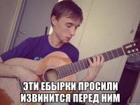  эти ебырки просили извинится перед ним