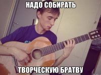 надо собирать творческую братву