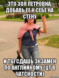 это зоя петровна. добавь ее к себе на стену и ты сдашь экзамен по английкому (цт в чатсности)