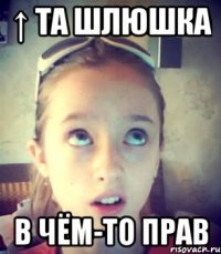 ↑ та шлюшка в чём-то прав