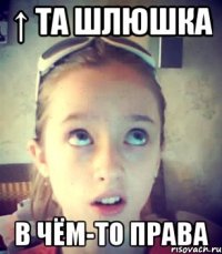 ↑ та шлюшка в чём-то права