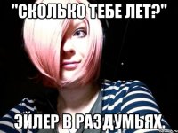 "сколько тебе лет?" эйлер в раздумьях.