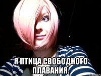 я птица свободного плавания.