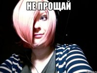 не прощай 