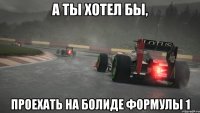 а ты хотел бы, проехать на болиде формулы 1