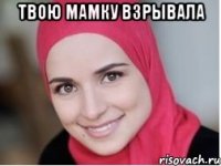 твою мамку взрывала 