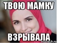 твою мамку взрывала