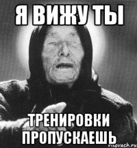 я вижу ты тренировки пропускаешь