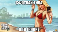 сфоткай типа я тп iphone