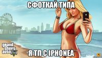 сфоткай типа я тп с iphoneа