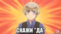  скажи "да"