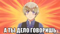  а ты дело говоришь