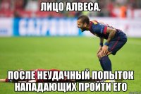 лицо алвеса, после неудачный попыток нападающих пройти его