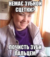 немає зубной сцетки? почисть зуби пальцем