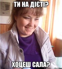 ти на дієті? хоцеш сала?