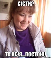 сісти? та нє!я...постою!