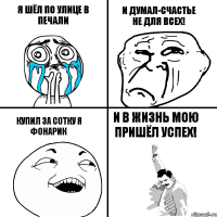 Я ШЁЛ ПО УЛИЦЕ В ПЕЧАЛИ КУПИЛ ЗА СОТКУ Я ФОНАРИК И ДУМАЛ-СЧАСТЬЕ НЕ ДЛЯ ВСЕХ! И В ЖИЗНЬ МОЮ ПРИШЁЛ УСПЕХ!