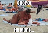 скоро! на море ...