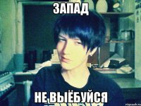 запад не выёбуйся