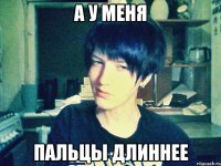 а у меня пальцы длиннее
