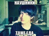 наушники тоже еда