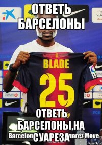 ответь барселоны ответь барселоны,на суареза