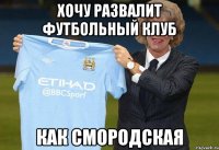 хочу развалит футбольный клуб как смородская