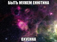 быть мужем енютина охуенна