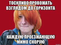 тоскливо провожать взглядом до горизонта каждую проезжающую мимо скорую