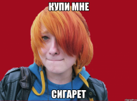 купи мне сигарет