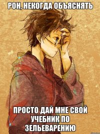 рон, некогда объяснять просто дай мне свой учебник по зельеварению
