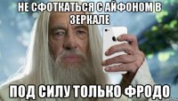 не сфоткаться с айфоном в зеркале под силу только фродо