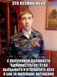 это кузмин женя с получением должности "администратор" стал выёбывать и отправлять всех в бан за малейшие нарушения