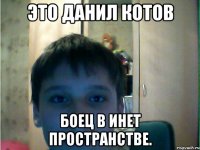 это данил котов боец в инет пространстве.