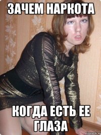 зачем наркота когда есть ее глаза