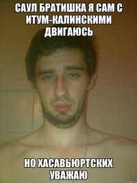 саул братишка я сам с итум-калинскими двигаюсь но хасавьюртских уважаю