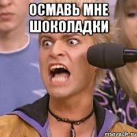 осмавь мне шоколадки 