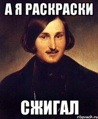 а я раскраски сжигал