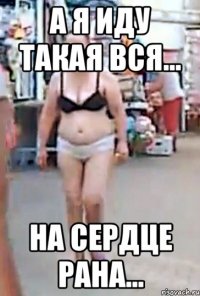а я иду такая вся... на сердце рана...